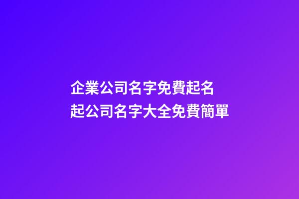 企業公司名字免費起名 起公司名字大全免費簡單-第1張-公司起名-玄機派